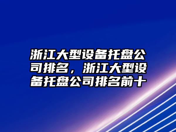 浙江大型設備托盤(pán)公司排名，浙江大型設備托盤(pán)公司排名前十