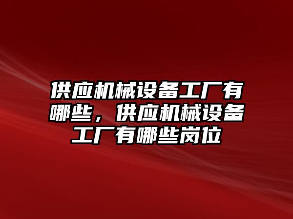 供應機械設備工廠(chǎng)有哪些，供應機械設備工廠(chǎng)有哪些崗位