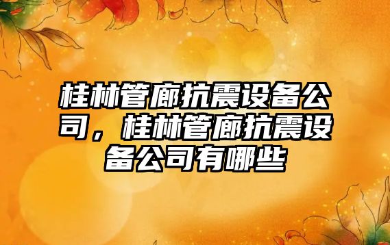 桂林管廊抗震設備公司，桂林管廊抗震設備公司有哪些