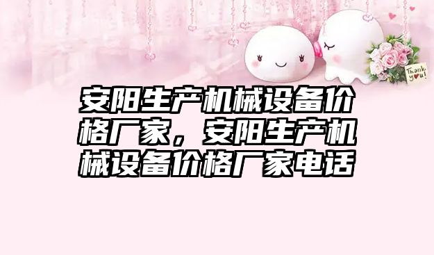 安陽(yáng)生產(chǎn)機械設備價(jià)格廠(chǎng)家，安陽(yáng)生產(chǎn)機械設備價(jià)格廠(chǎng)家電話(huà)