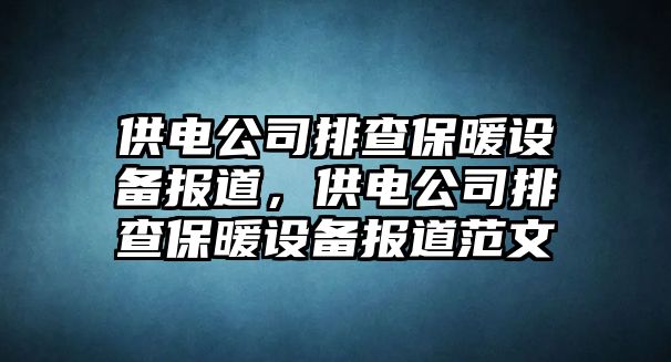 供電公司排查保暖設備報道，供電公司排查保暖設備報道范文