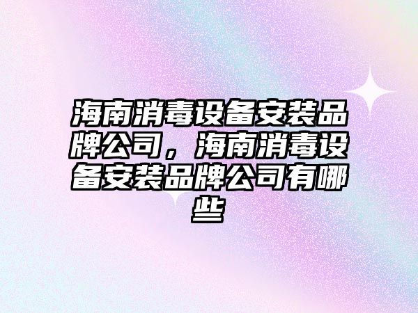 海南消毒設備安裝品牌公司，海南消毒設備安裝品牌公司有哪些