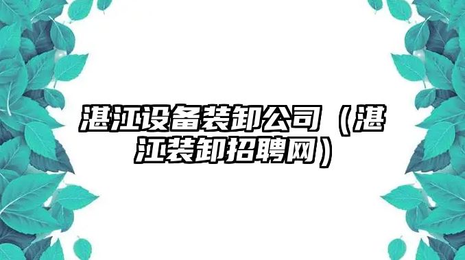 湛江設備裝卸公司（湛江裝卸招聘網(wǎng)）