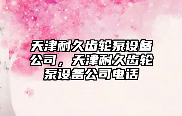 天津耐久齒輪泵設備公司，天津耐久齒輪泵設備公司電話(huà)