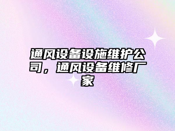 通風(fēng)設備設施維護公司，通風(fēng)設備維修廠(chǎng)家