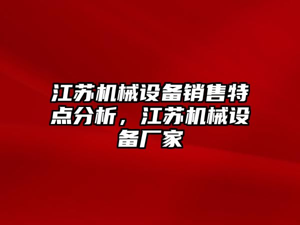江蘇機械設備銷(xiāo)售特點(diǎn)分析，江蘇機械設備廠(chǎng)家
