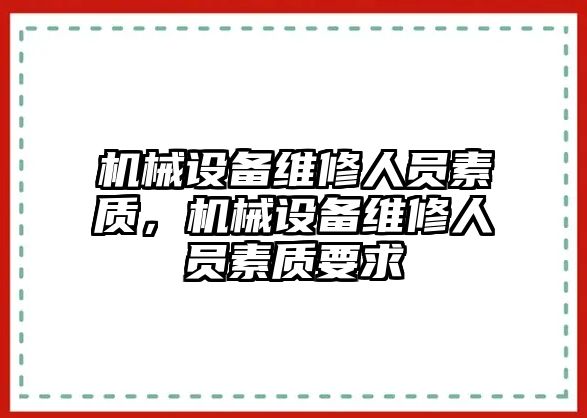 機械設備維修人員素質(zhì)，機械設備維修人員素質(zhì)要求