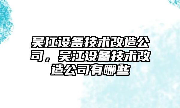 吳江設備技術(shù)改造公司，吳江設備技術(shù)改造公司有哪些