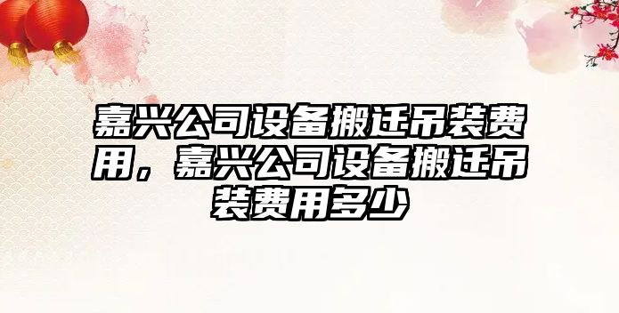 嘉興公司設備搬遷吊裝費用，嘉興公司設備搬遷吊裝費用多少