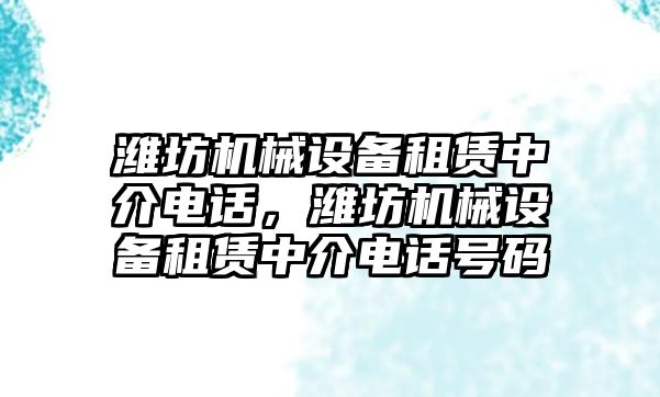 濰坊機械設備租賃中介電話(huà)，濰坊機械設備租賃中介電話(huà)號碼
