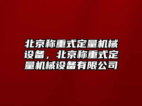 北京稱(chēng)重式定量機械設備，北京稱(chēng)重式定量機械設備有限公司