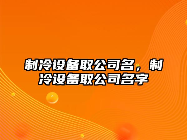 制冷設備取公司名，制冷設備取公司名字