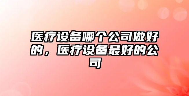 醫療設備哪個(gè)公司做好的，醫療設備最好的公司