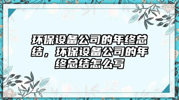 環(huán)保設備公司的年終總結，環(huán)保設備公司的年終總結怎么寫(xiě)