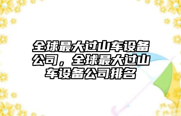 全球最大過(guò)山車(chē)設備公司，全球最大過(guò)山車(chē)設備公司排名