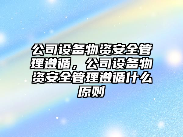 公司設備物資安全管理遵循，公司設備物資安全管理遵循什么原則