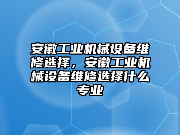 安徽工業(yè)機械設備維修選擇，安徽工業(yè)機械設備維修選擇什么專(zhuān)業(yè)