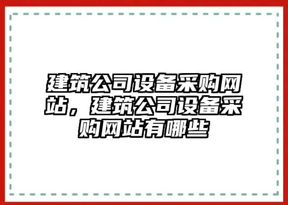 建筑公司設備采購網(wǎng)站，建筑公司設備采購網(wǎng)站有哪些