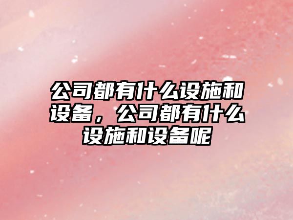公司都有什么設施和設備，公司都有什么設施和設備呢
