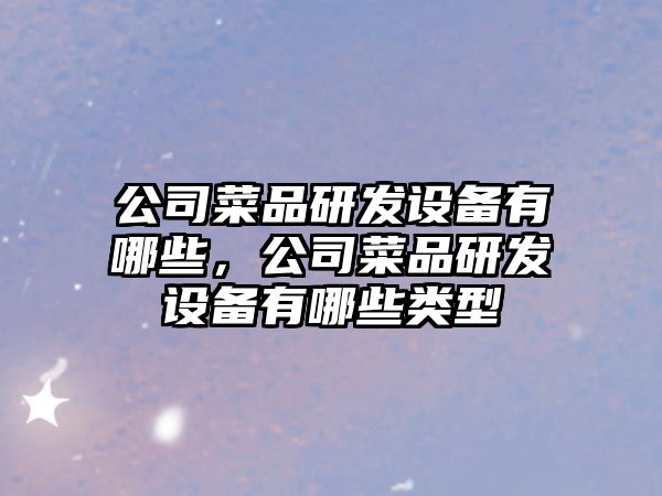 公司菜品研發(fā)設備有哪些，公司菜品研發(fā)設備有哪些類(lèi)型