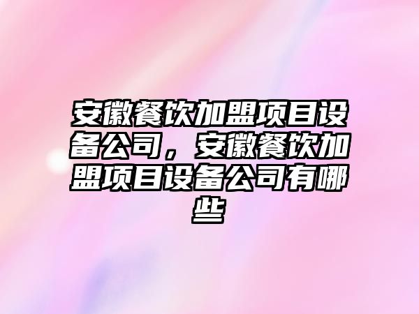 安徽餐飲加盟項目設備公司，安徽餐飲加盟項目設備公司有哪些