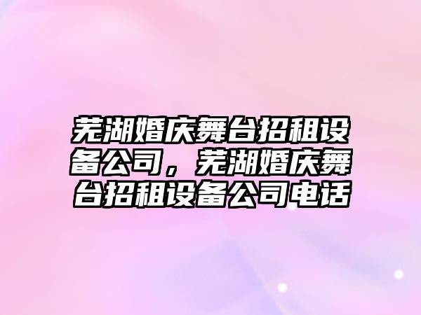 蕪湖婚慶舞臺招租設備公司，蕪湖婚慶舞臺招租設備公司電話(huà)