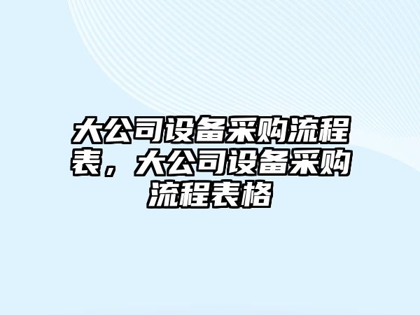 大公司設備采購流程表，大公司設備采購流程表格