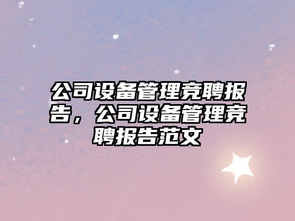 公司設備管理競聘報告，公司設備管理競聘報告范文