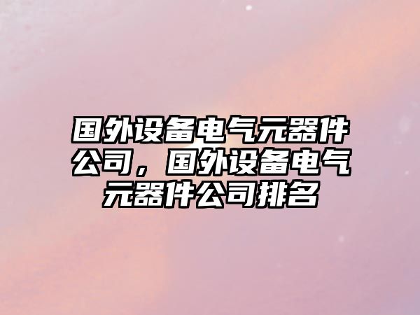 國外設備電氣元器件公司，國外設備電氣元器件公司排名