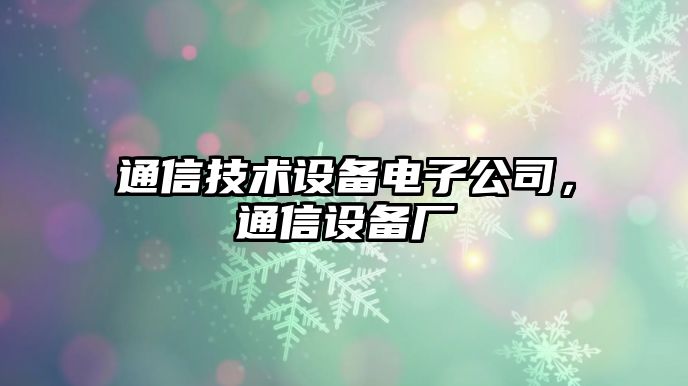 通信技術(shù)設備電子公司，通信設備廠(chǎng)