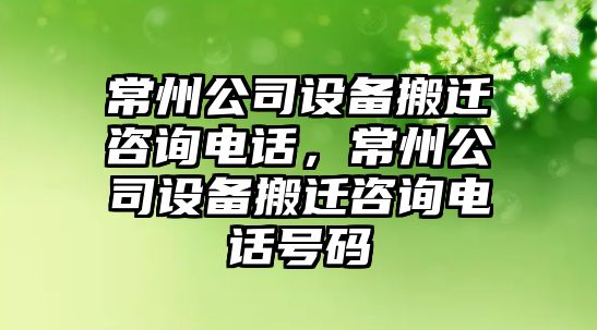常州公司設備搬遷咨詢(xún)電話(huà)，常州公司設備搬遷咨詢(xún)電話(huà)號碼