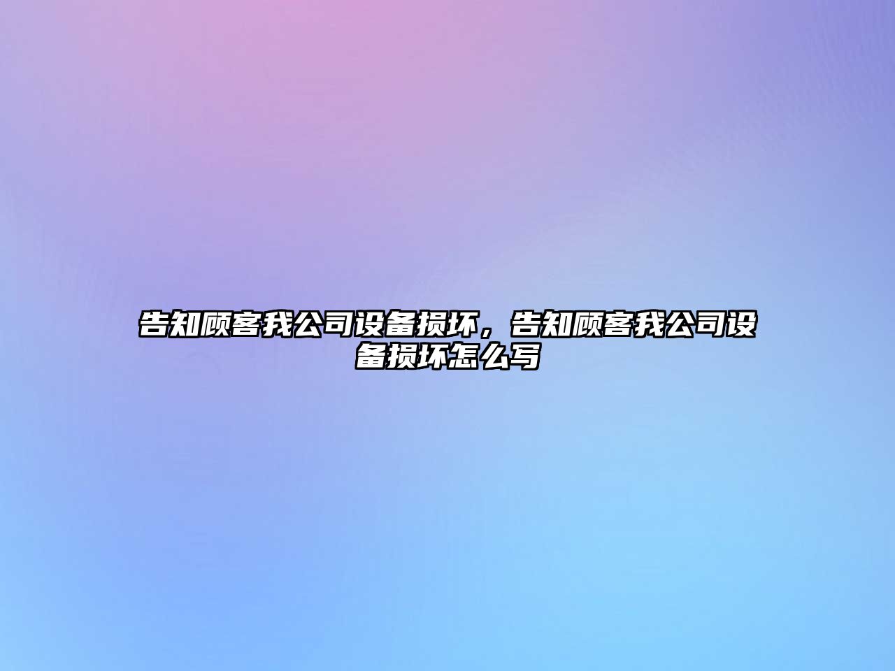 告知顧客我公司設備損壞，告知顧客我公司設備損壞怎么寫(xiě)