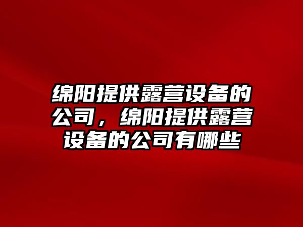 綿陽(yáng)提供露營(yíng)設備的公司，綿陽(yáng)提供露營(yíng)設備的公司有哪些