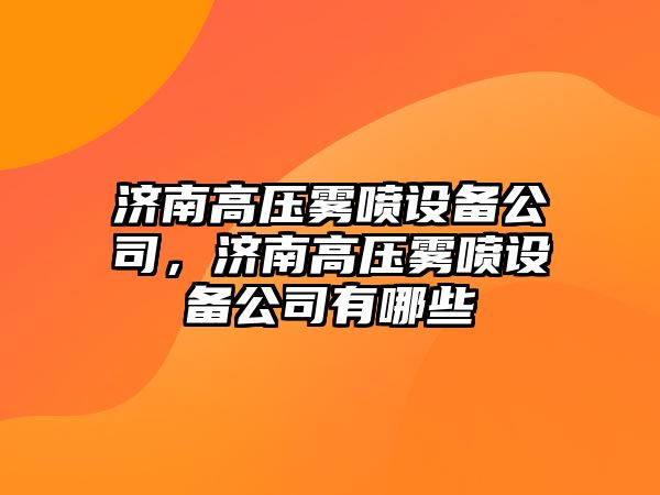 濟南高壓霧噴設備公司，濟南高壓霧噴設備公司有哪些