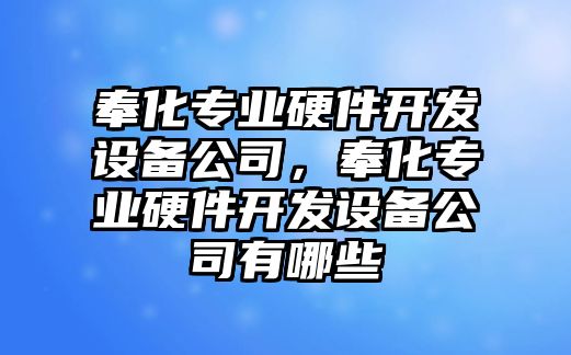 奉化專(zhuān)業(yè)硬件開(kāi)發(fā)設備公司，奉化專(zhuān)業(yè)硬件開(kāi)發(fā)設備公司有哪些