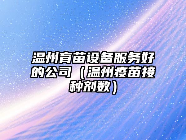 溫州育苗設備服務(wù)好的公司（溫州疫苗接種劑數）