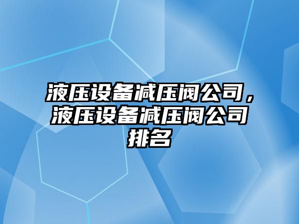 液壓設備減壓閥公司，液壓設備減壓閥公司排名