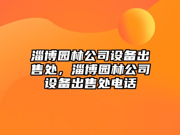 淄博園林公司設備出售處，淄博園林公司設備出售處電話(huà)