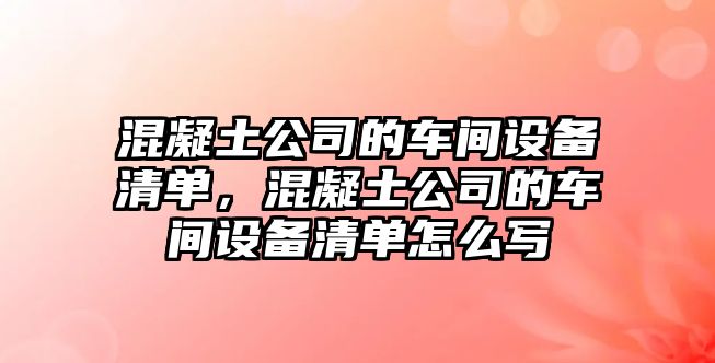 混凝土公司的車(chē)間設備清單，混凝土公司的車(chē)間設備清單怎么寫(xiě)