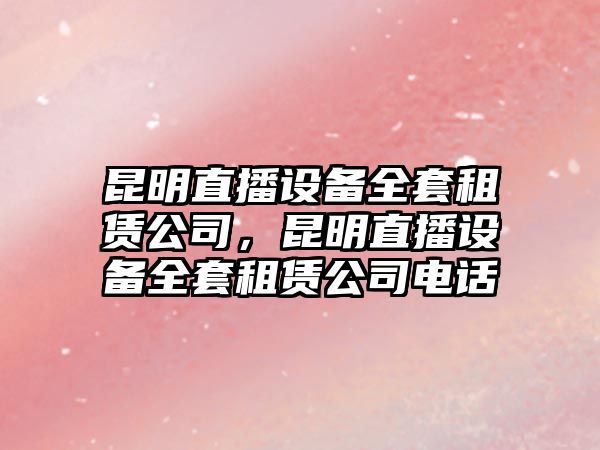 昆明直播設備全套租賃公司，昆明直播設備全套租賃公司電話(huà)