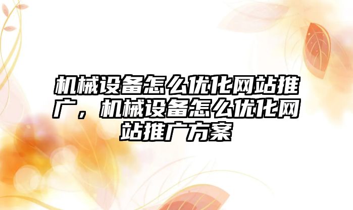 機械設備怎么優(yōu)化網(wǎng)站推廣，機械設備怎么優(yōu)化網(wǎng)站推廣方案