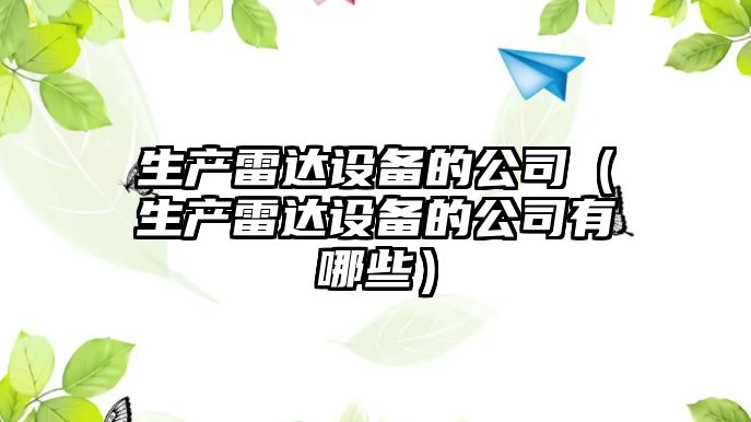 生產(chǎn)雷達設備的公司（生產(chǎn)雷達設備的公司有哪些）