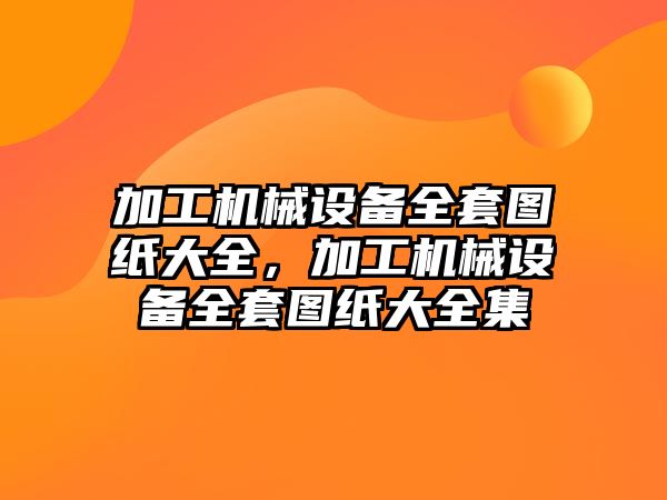 加工機械設備全套圖紙大全，加工機械設備全套圖紙大全集