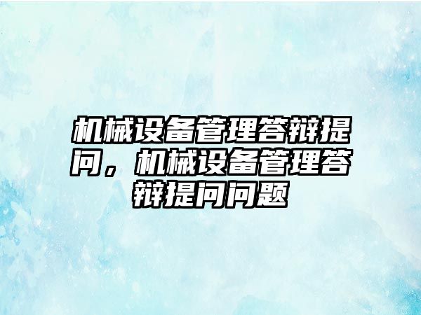機械設備管理答辯提問(wèn)，機械設備管理答辯提問(wèn)問(wèn)題