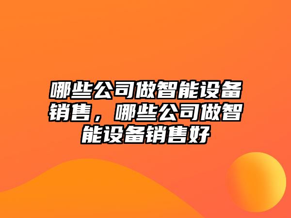 哪些公司做智能設備銷(xiāo)售，哪些公司做智能設備銷(xiāo)售好