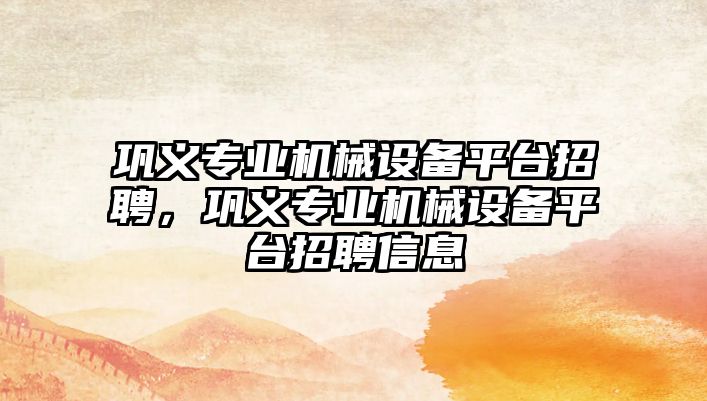 鞏義專(zhuān)業(yè)機械設備平臺招聘，鞏義專(zhuān)業(yè)機械設備平臺招聘信息
