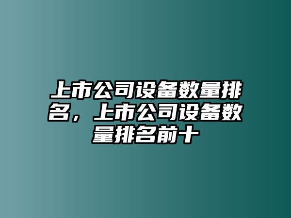 上市公司設備數量排名，上市公司設備數量排名前十