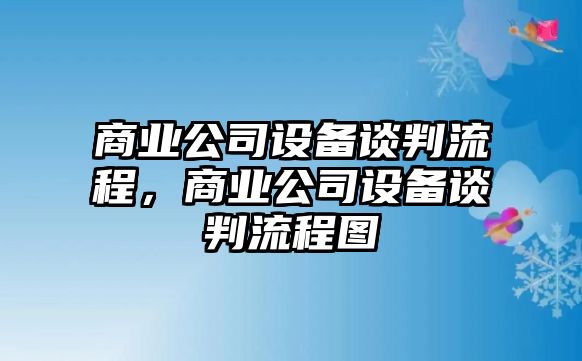 商業(yè)公司設備談判流程，商業(yè)公司設備談判流程圖