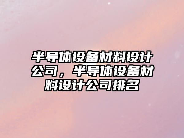 半導體設備材料設計公司，半導體設備材料設計公司排名