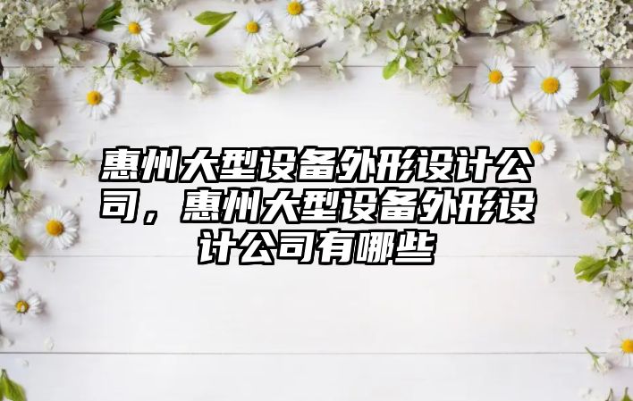 惠州大型設備外形設計公司，惠州大型設備外形設計公司有哪些